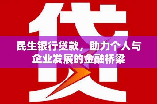 孝昌民生银行贷款，助力个人与企业发展的金融桥梁