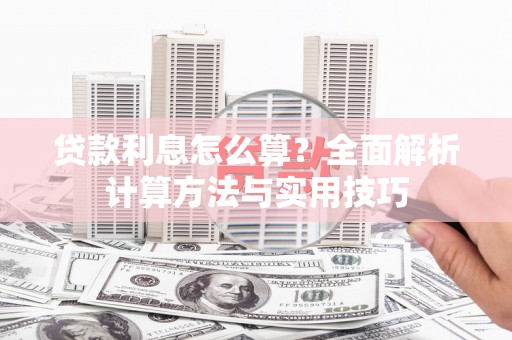 孝昌贷款利息怎么算？全面解析计算方法与实用技巧