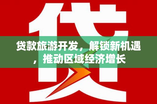 孝昌贷款旅游开发，解锁新机遇，推动区域经济增长