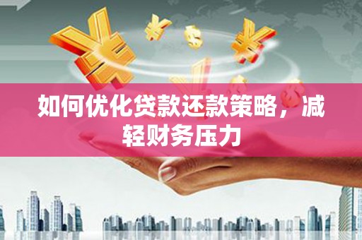 孝昌如何优化贷款还款策略，减轻财务压力