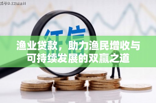 孝昌渔业贷款，助力渔民增收与可持续发展的双赢之道