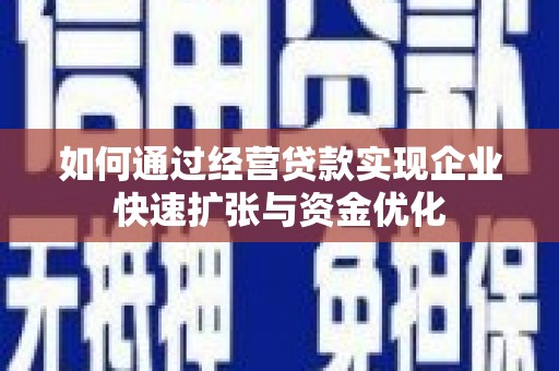 孝昌如何通过经营贷款实现企业快速扩张与资金优化