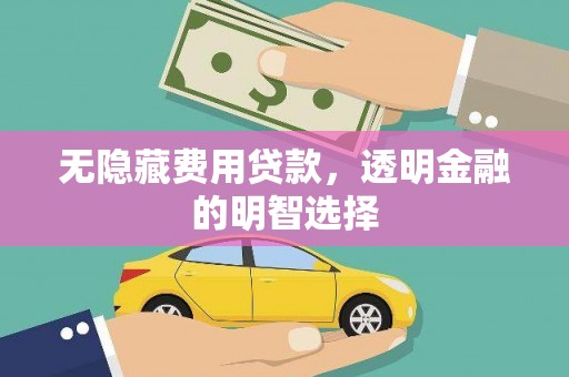 孝昌无隐藏费用贷款，透明金融的明智选择