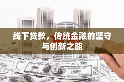 孝昌线下贷款，传统金融的坚守与创新之路