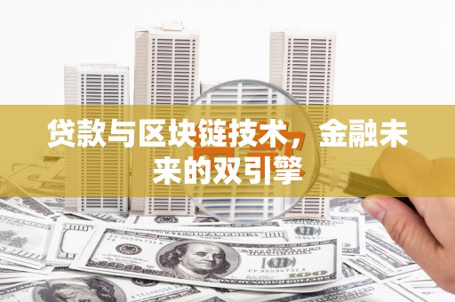孝昌贷款与区块链技术，金融未来的双引擎