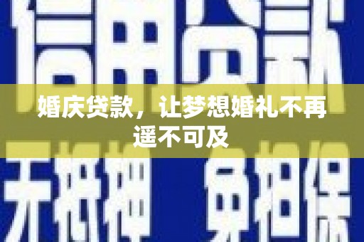 孝昌婚庆贷款，让梦想婚礼不再遥不可及