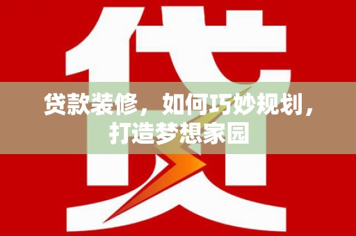 孝昌贷款装修，如何巧妙规划，打造梦想家园