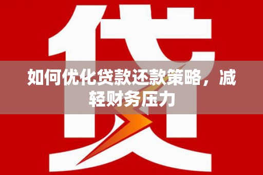 孝昌如何优化贷款还款策略，减轻财务压力
