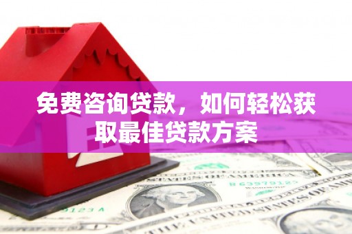 孝昌免费咨询贷款，如何轻松获取最佳贷款方案