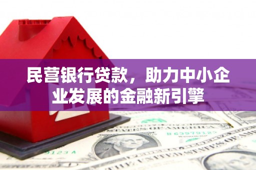 孝昌民营银行贷款，助力中小企业发展的金融新引擎