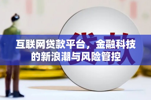 孝昌互联网贷款平台，金融科技的新浪潮与风险管控
