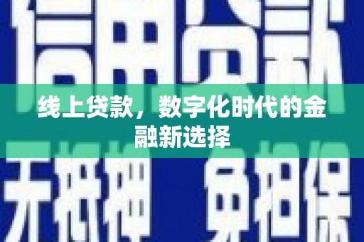 孝昌线上贷款，数字化时代的金融新选择