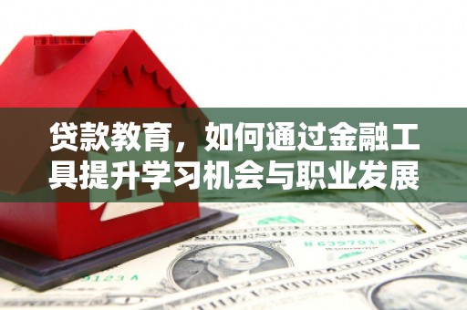 孝昌贷款教育，如何通过金融工具提升学习机会与职业发展