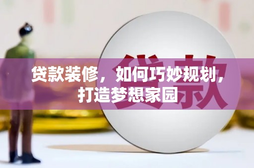 孝昌贷款装修，如何巧妙规划，打造梦想家园
