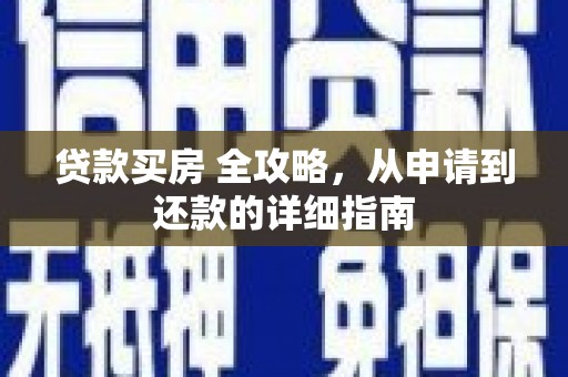 孝昌贷款买房 全攻略，从申请到还款的详细指南