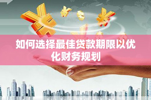 孝昌如何选择最佳贷款期限以优化财务规划