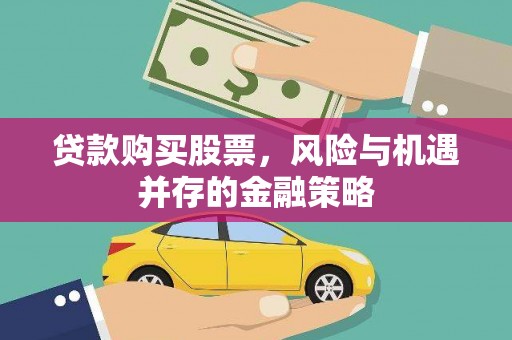 孝昌贷款购买股票，风险与机遇并存的金融策略