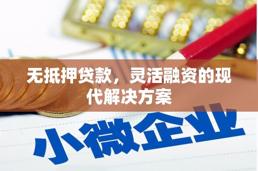 孝昌无抵押贷款，灵活融资的现代解决方案