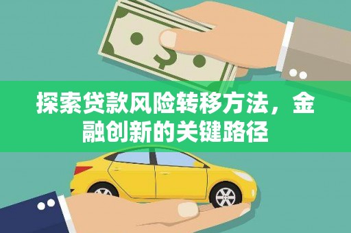 孝昌探索贷款风险转移方法，金融创新的关键路径
