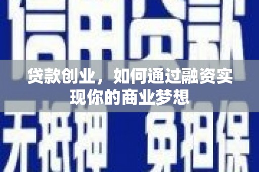 孝昌贷款创业，如何通过融资实现你的商业梦想