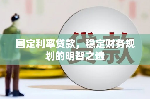 孝昌固定利率贷款，稳定财务规划的明智之选