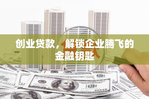 孝昌创业贷款，解锁企业腾飞的金融钥匙