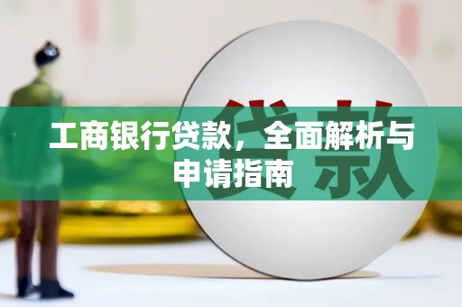 孝昌工商银行贷款，全面解析与申请指南