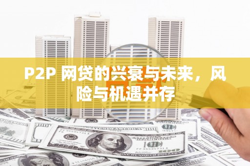 孝昌P2P 网贷的兴衰与未来，风险与机遇并存