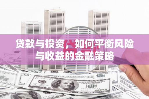 孝昌贷款与投资，如何平衡风险与收益的金融策略