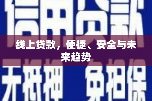 孝昌线上贷款，便捷、安全与未来趋势