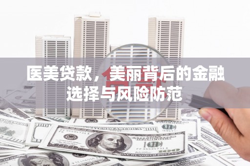 孝昌医美贷款，美丽背后的金融选择与风险防范