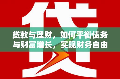 孝昌贷款与理财，如何平衡债务与财富增长，实现财务自由